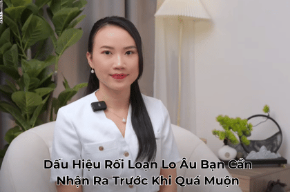 Dấu Hiệu Rối Loạn Lo Âu Bạn Cần Nhận Ra Trước Khi Quá Muộn